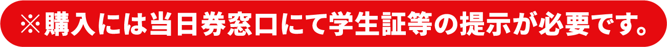 ※購入には当日券窓口にて学生証等の提示が必要です。
