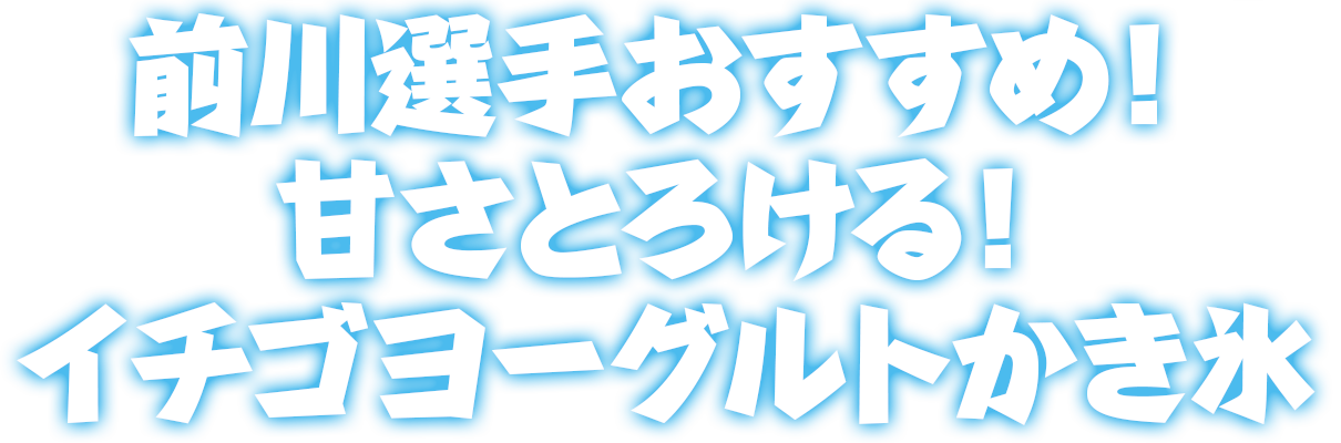 前川選手おすすめ！甘さとろける！イチゴヨーグルトかき氷