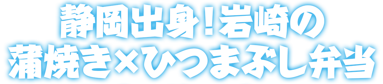 静岡出身！岩崎の蒲焼き×ひつまぶし弁当