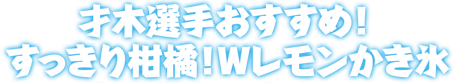 才木選手おすすめ！すっきり柑橘！Wレモンかき氷