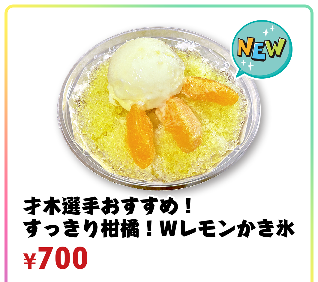 才木選手おすすめ！すっきり柑橘！Wレモンかき氷  ¥700