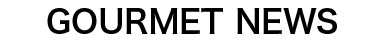 GOURMET NEWS