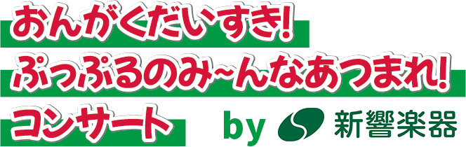 おんがくだいすき!
                                ぷっぷるのみ～んなあつまれ！コンサート by新響音楽