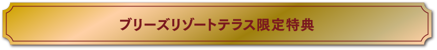 ブリーズリゾートテラス限定特典