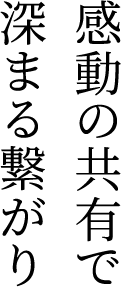 感動の共有で深まる繋がり