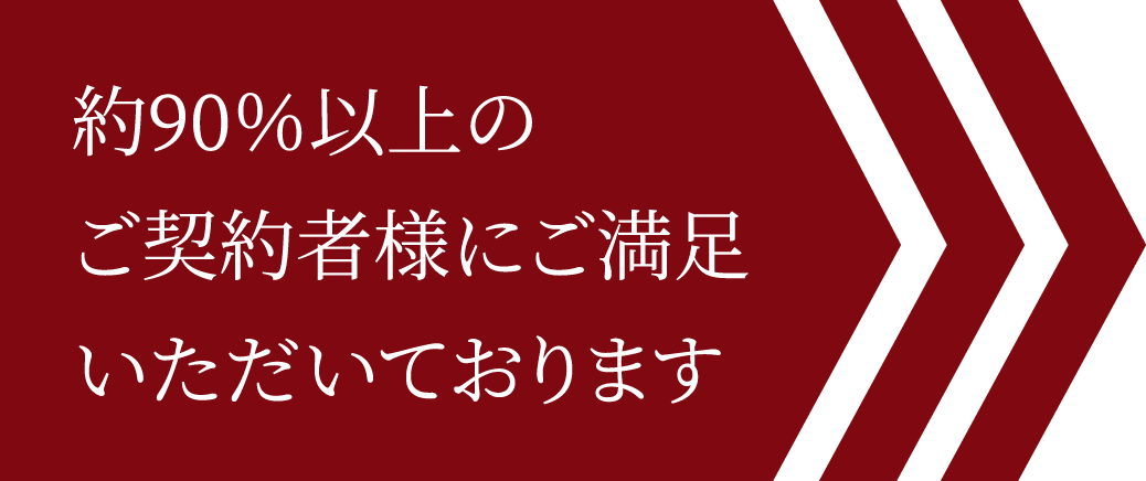 約90％以上のご契約者様にご満足いただいております