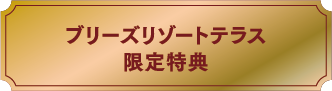 ブリーズリゾートテラス限定特典