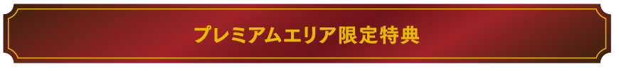 プレミアムエリア限定特典