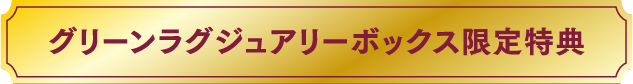 グリーンラグジュアリーボックス限定特典