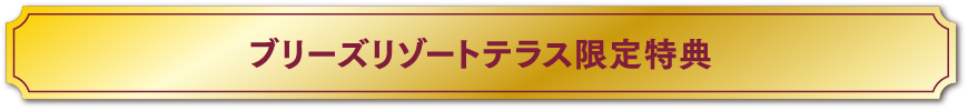 ブリーズリゾートテラス限定特典