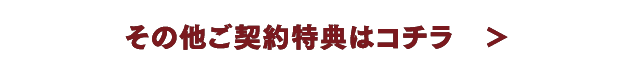 その他ご契約特典はコチラ