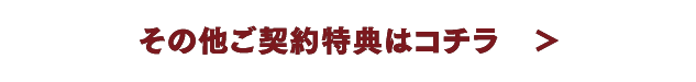その他ご契約特典はコチラ