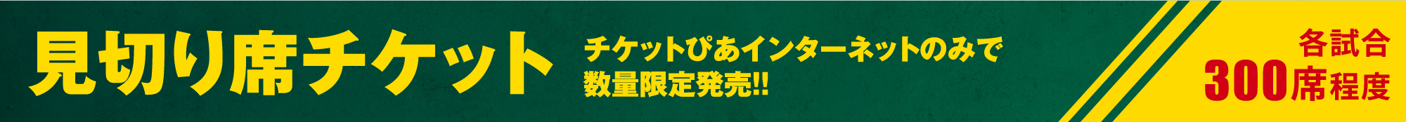 見切り席チケット チケットぴあインターネットのみで数量限定発売!!各試合300席程度