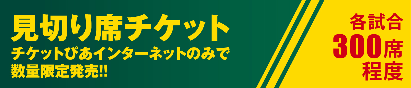 見切り席チケット チケットぴあインターネットのみで数量限定発売!!各試合300席程度